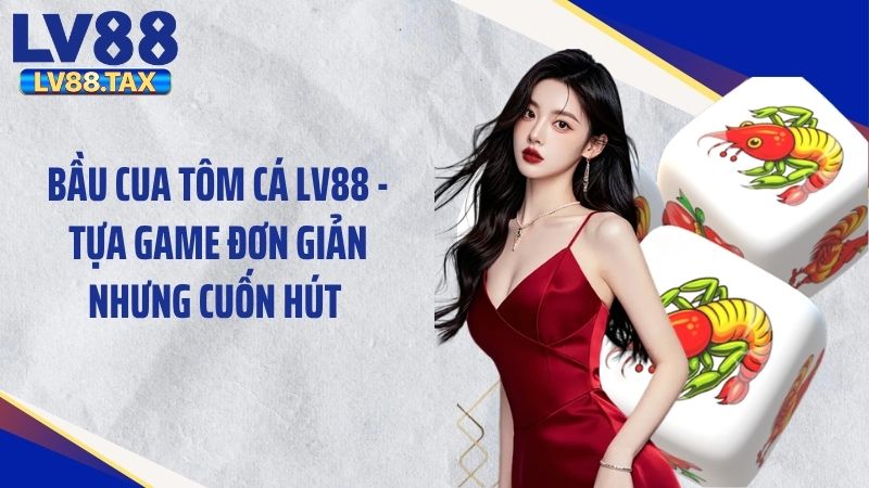Bầu Cua Tôm Cá LV88 - Tựa Game Đơn Giản Nhưng Cuốn Hút 