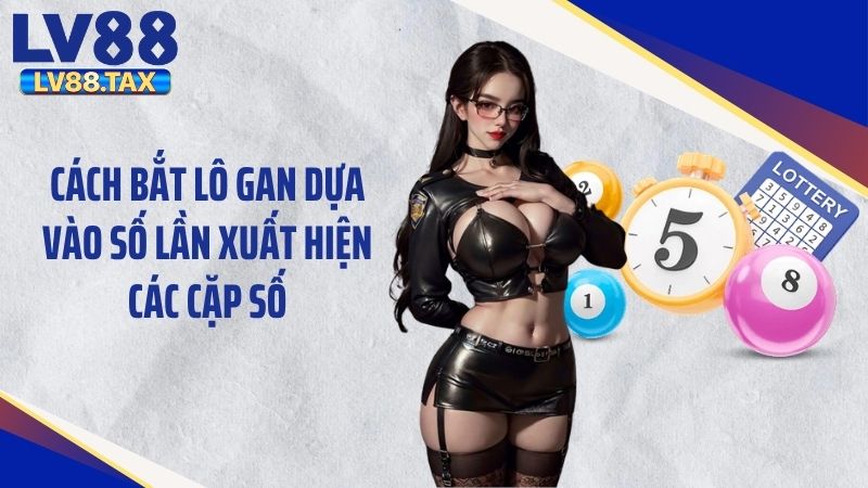 Cách bắt lô gan dựa vào số lần xuất hiện các cặp số
