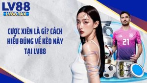 Cược Xiên Là Gì? Cách Hiểu Đúng Về Kèo Này Tại LV88