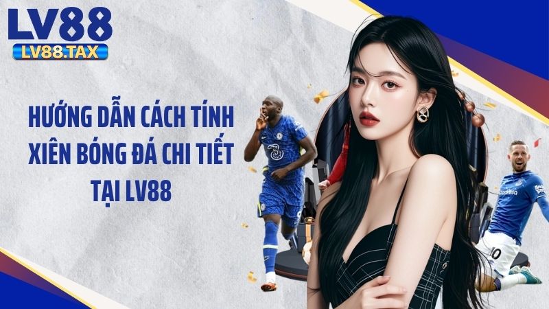 Hướng Dẫn Cách Tính Xiên Bóng Đá Chi Tiết Tại LV88