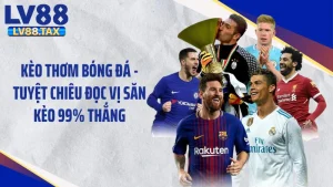 Kèo Thơm Bóng Đá - Tuyệt Chiêu Đọc Vị Săn Kèo 99% Thắng