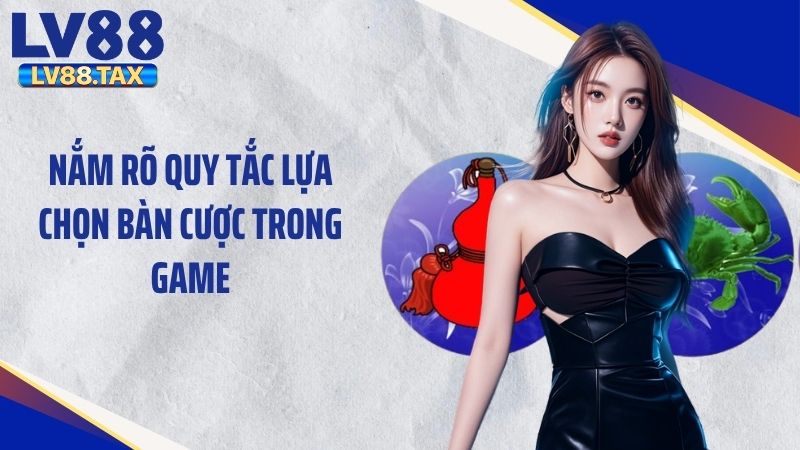 Nắm rõ quy tắc lựa chọn bàn cược trong game