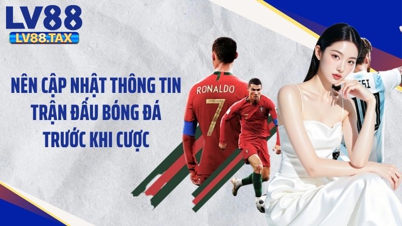 Nên cập nhật thông tin trận đấu bóng đá trước khi cược
