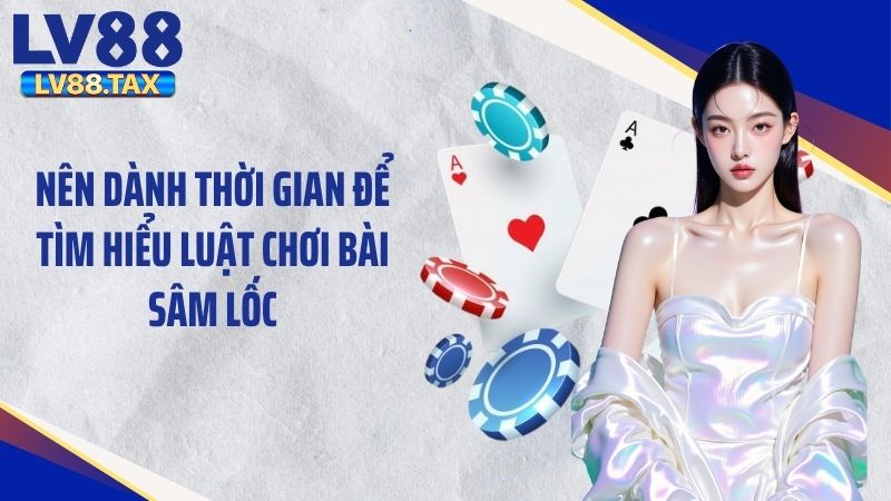 Nên dành thời gian để tìm hiểu luật chơi bài sâm lốc