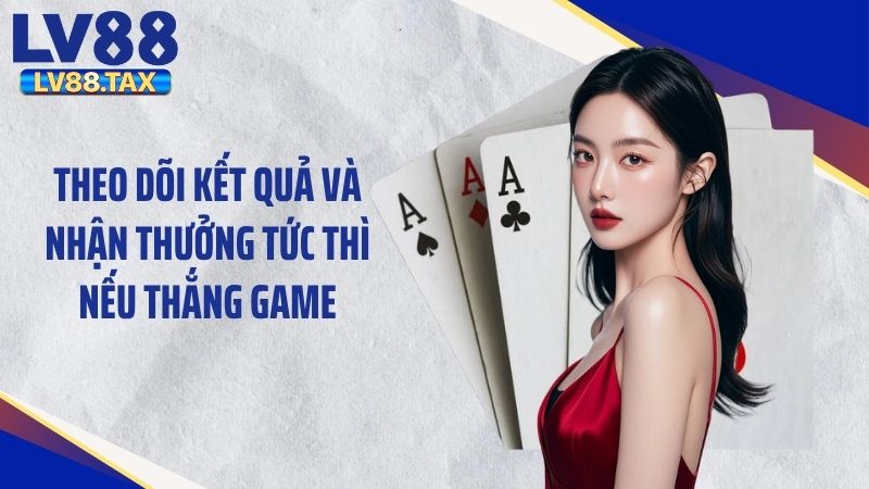 Theo dõi kết quả và nhận thưởng tức thì nếu thắng game