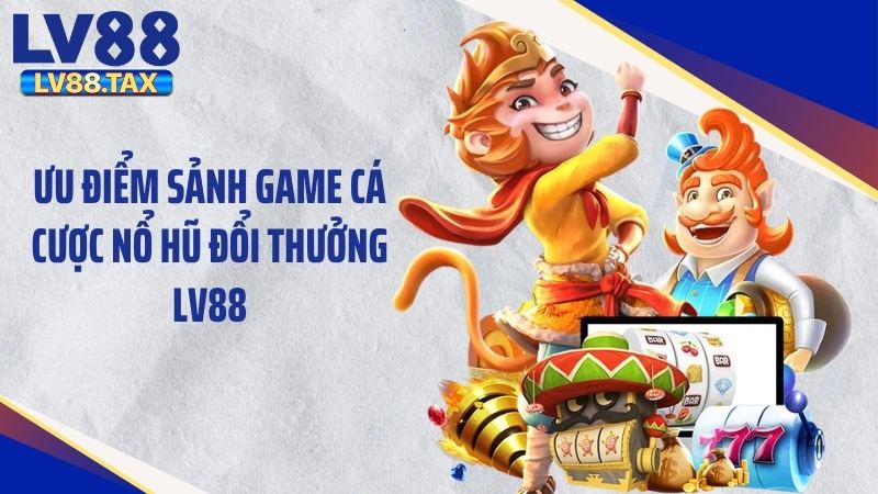 Nổ Hũ Đổi Thưởng Giật Phăng Jackpot Tỷ Đồng Từ LV88 3 Ưu điểm sảnh game cá cược nổ hũ đổi thưởng LV88